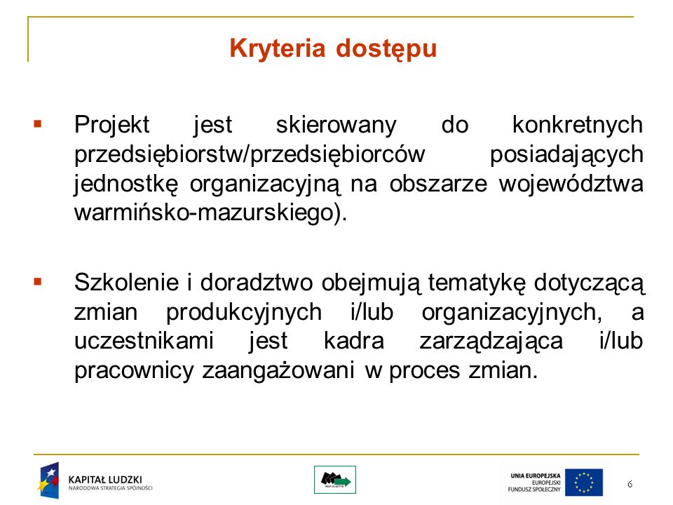 6 Kryteria dostępu Projekt jest skierowany do konkretnych przedsiębiorstw/przedsiębiorców posiadających jednostkę organizacyjną na obszarze województwa warmińsko-mazurskiego).