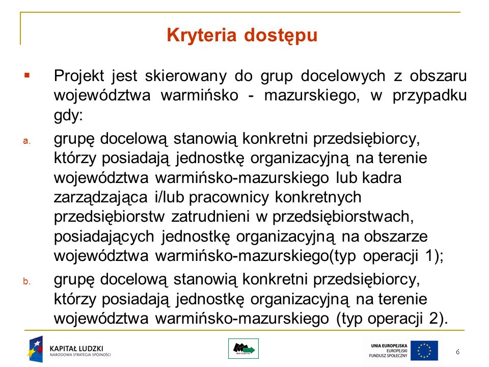 6 Kryteria dostępu Projekt jest skierowany do grup docelowych z obszaru województwa warmińsko - mazurskiego, w przypadku gdy: a.