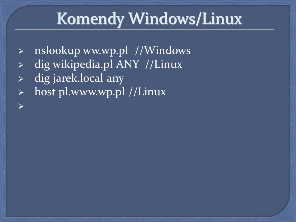 Komendy Windows/Linux nslookup ww.wp.pl //Windows dig wikipedia.pl ANY //Linux dig jarek.local any host pl.  //Linux