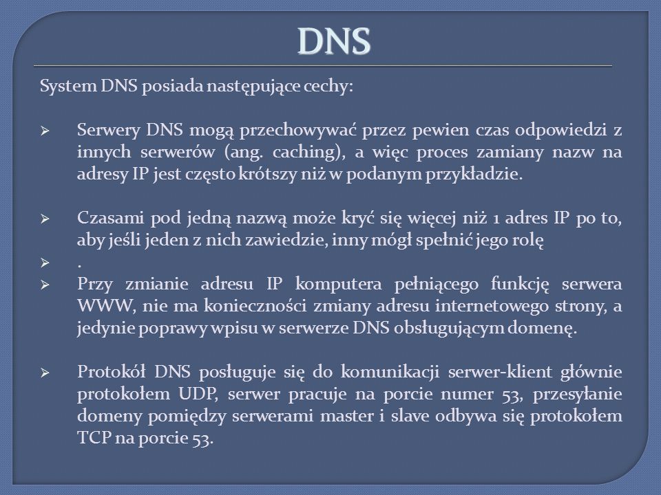 DNS System DNS posiada następujące cechy: Serwery DNS mogą przechowywać przez pewien czas odpowiedzi z innych serwerów (ang.