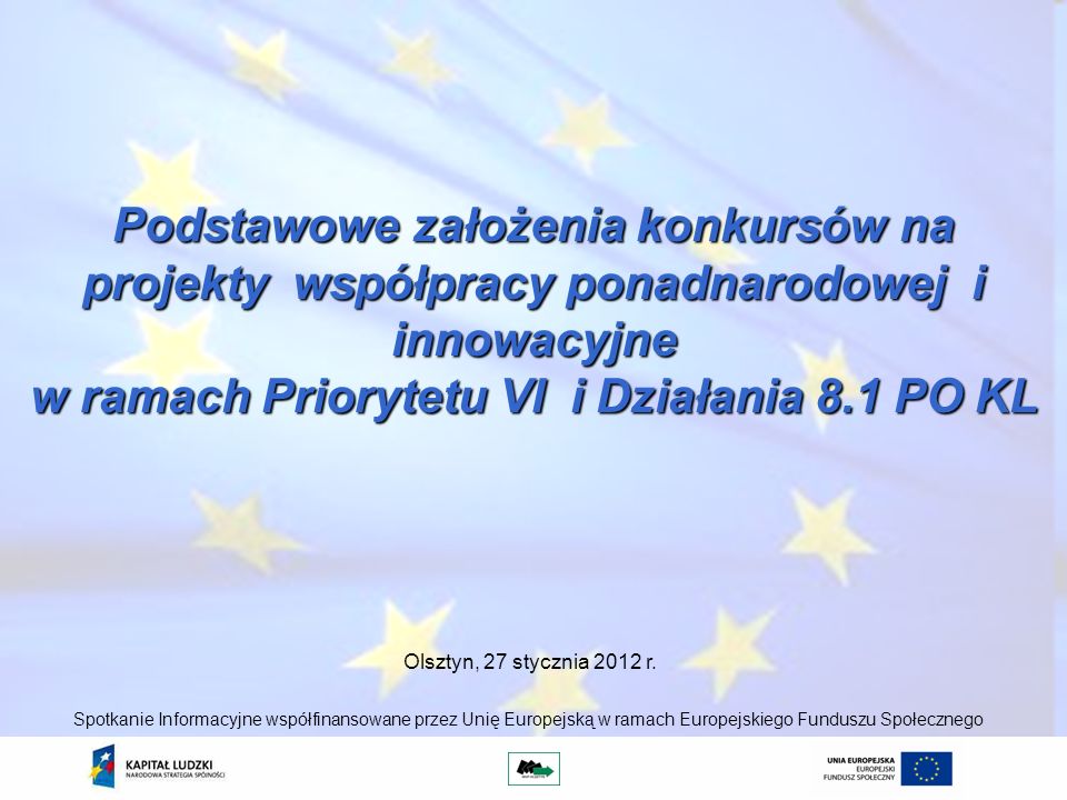 Podstawowe założenia konkursów na projekty współpracy ponadnarodowej i innowacyjne w ramach Priorytetu VI i Działania 8.1 PO KL Olsztyn, 27 stycznia 2012 r.