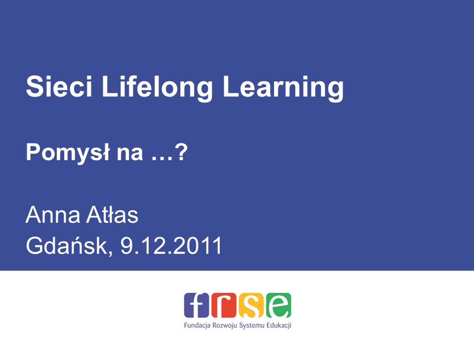 Sieci Lifelong Learning Pomysł na … Anna Atłas Gdańsk,