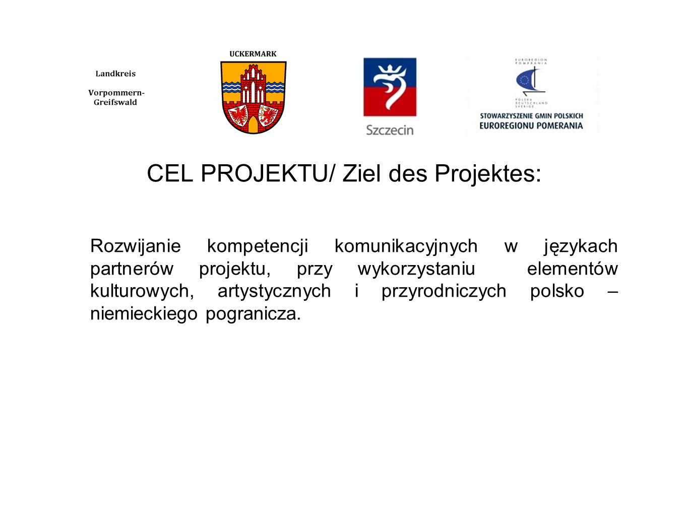 CEL PROJEKTU/ Ziel des Projektes: Rozwijanie kompetencji komunikacyjnych w językach partnerów projektu, przy wykorzystaniu elementów kulturowych, artystycznych i przyrodniczych polsko – niemieckiego pogranicza.