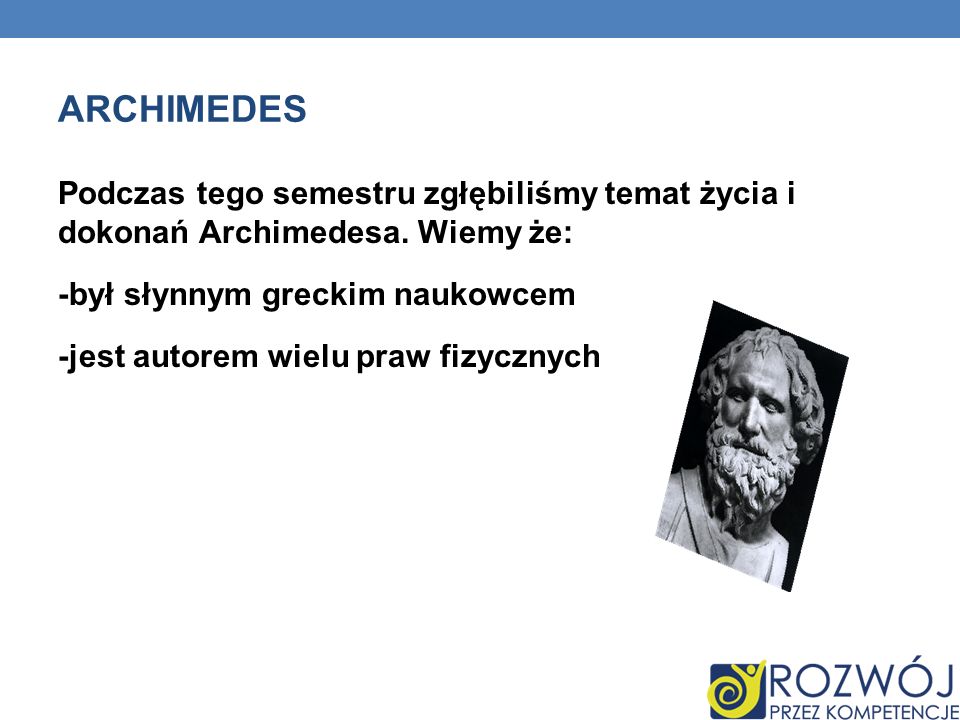 ARCHIMEDES Podczas tego semestru zgłębiliśmy temat życia i dokonań Archimedesa.