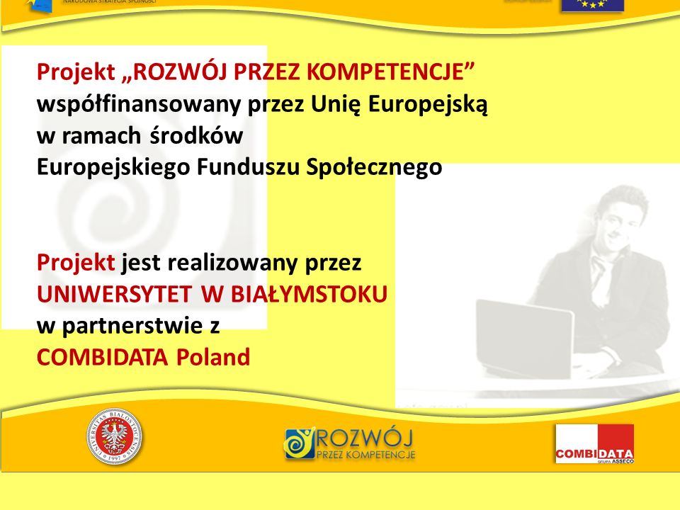 Projekt ROZWÓJ PRZEZ KOMPETENCJE współfinansowany przez Unię Europejską w ramach środków Europejskiego Funduszu Społecznego Projekt jest realizowany przez UNIWERSYTET W BIAŁYMSTOKU w partnerstwie z COMBIDATA Poland