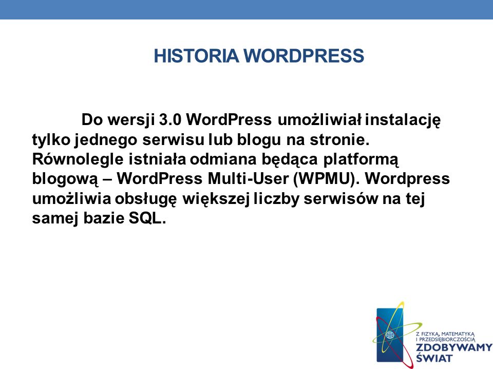 HISTORIA WORDPRESS Do wersji 3.0 WordPress umożliwiał instalację tylko jednego serwisu lub blogu na stronie.