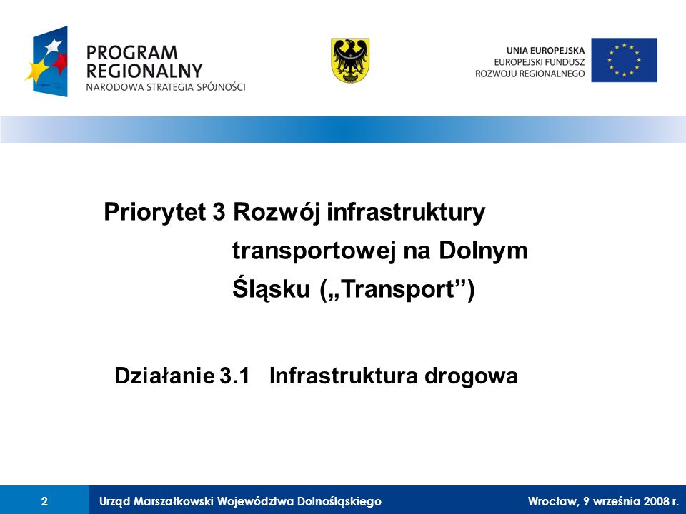 Urząd Marszałkowski Województwa Dolnośląskiego27 lutego 2008 r.2 Priorytet 3 Rozwój infrastruktury transportowej na Dolnym Śląsku (Transport) Działanie 3.1 Infrastruktura drogowa 2Wrocław, 9 września 2008 r.