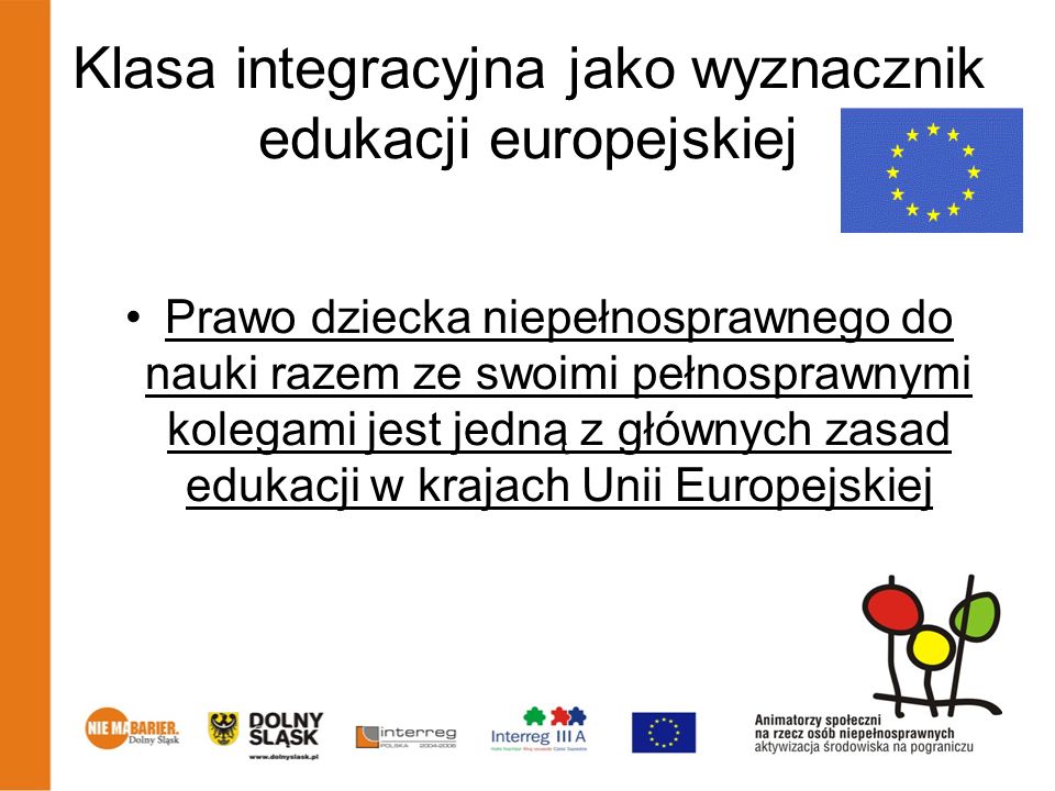 Klasa integracyjna jako wyznacznik edukacji europejskiej Prawo dziecka niepełnosprawnego do nauki razem ze swoimi pełnosprawnymi kolegami jest jedną z głównych zasad edukacji w krajach Unii Europejskiej