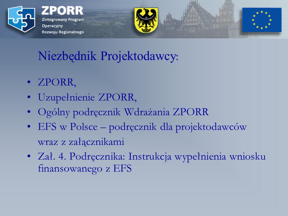 Niezbędnik Projektodawcy : ZPORR, Uzupełnienie ZPORR, Ogólny podręcznik Wdrażania ZPORR EFS w Polsce – podręcznik dla projektodawców wraz z załącznikami Zał.