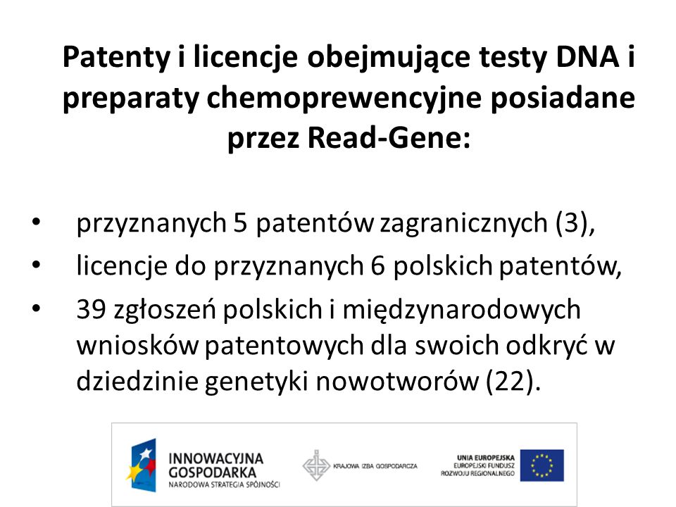 Patenty i licencje obejmujące testy DNA i preparaty chemoprewencyjne posiadane przez Read-Gene: przyznanych 5 patentów zagranicznych (3), licencje do przyznanych 6 polskich patentów, 39 zgłoszeń polskich i międzynarodowych wniosków patentowych dla swoich odkryć w dziedzinie genetyki nowotworów (22).