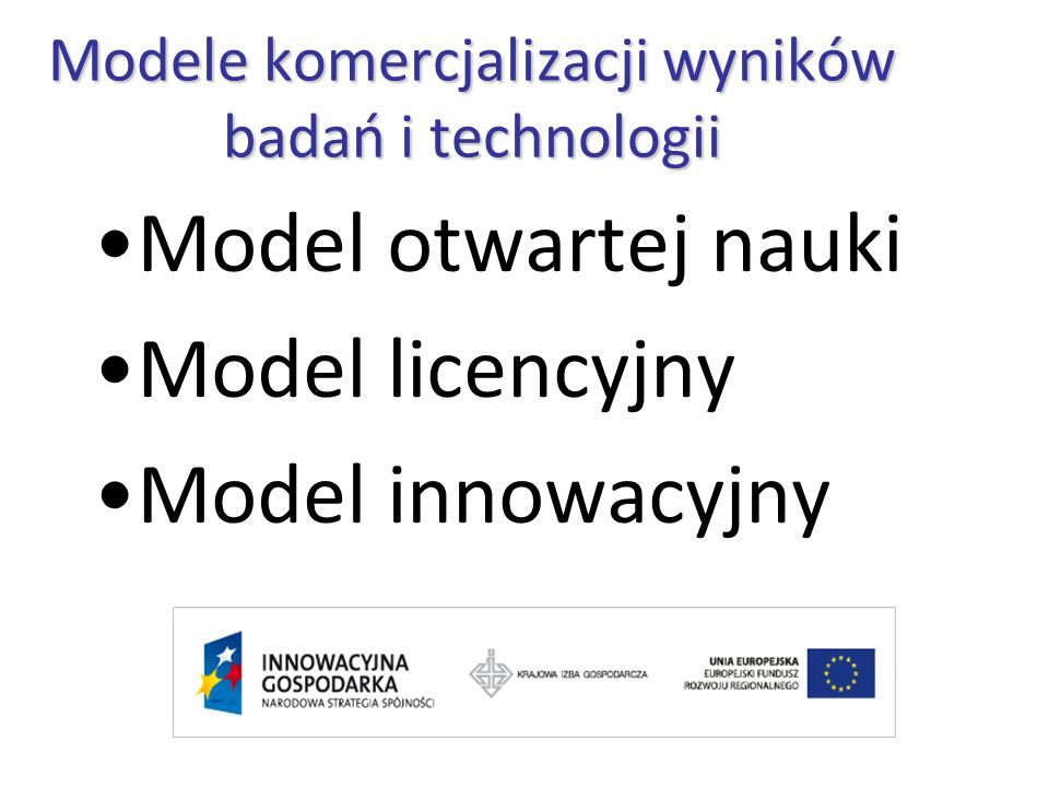 Modele komercjalizacji wyników badań i technologii Model otwartej nauki Model licencyjny Model innowacyjny