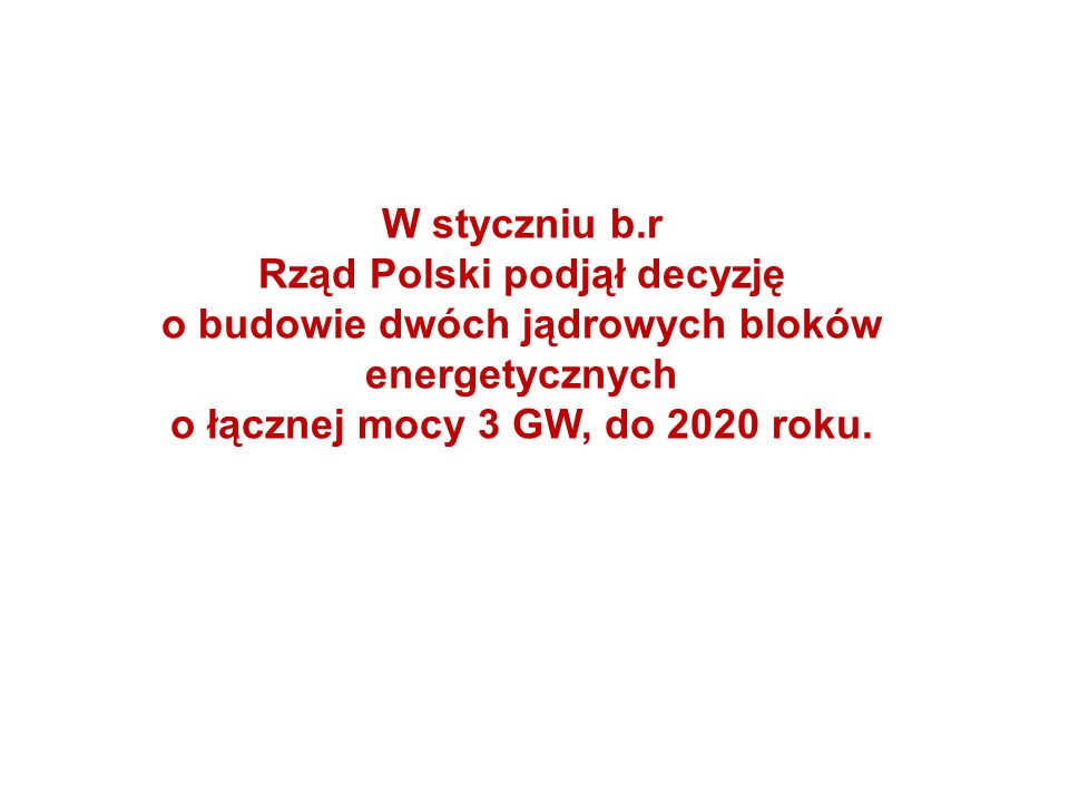 W styczniu b.r Rząd Polski podjął decyzję o budowie dwóch jądrowych bloków energetycznych o łącznej mocy 3 GW, do 2020 roku.
