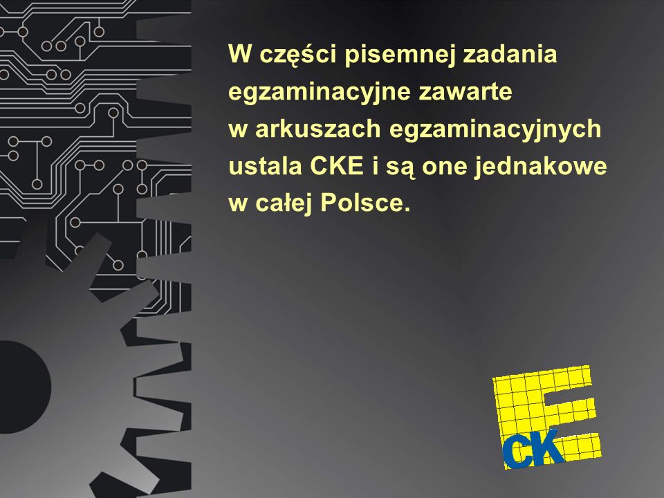 W części pisemnej zadania egzaminacyjne zawarte w arkuszach egzaminacyjnych ustala CKE i są one jednakowe w całej Polsce.