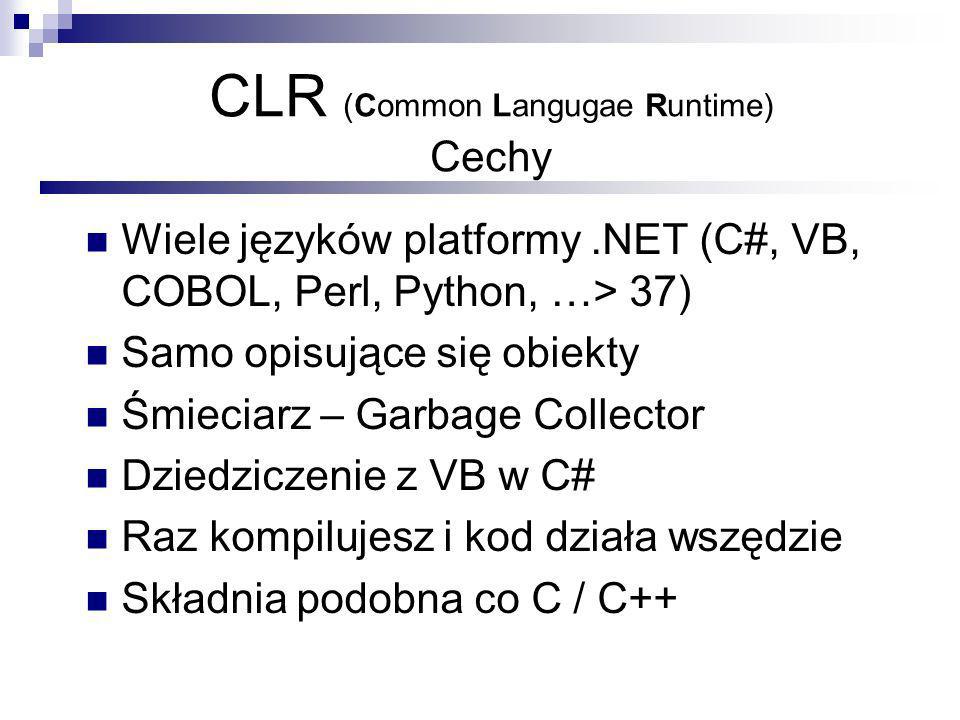 CLR (Common Langugae Runtime) Cechy Wiele języków platformy.NET (C#, VB, COBOL, Perl, Python, …> 37) Samo opisujące się obiekty Śmieciarz – Garbage Collector Dziedziczenie z VB w C# Raz kompilujesz i kod działa wszędzie Składnia podobna co C / C++