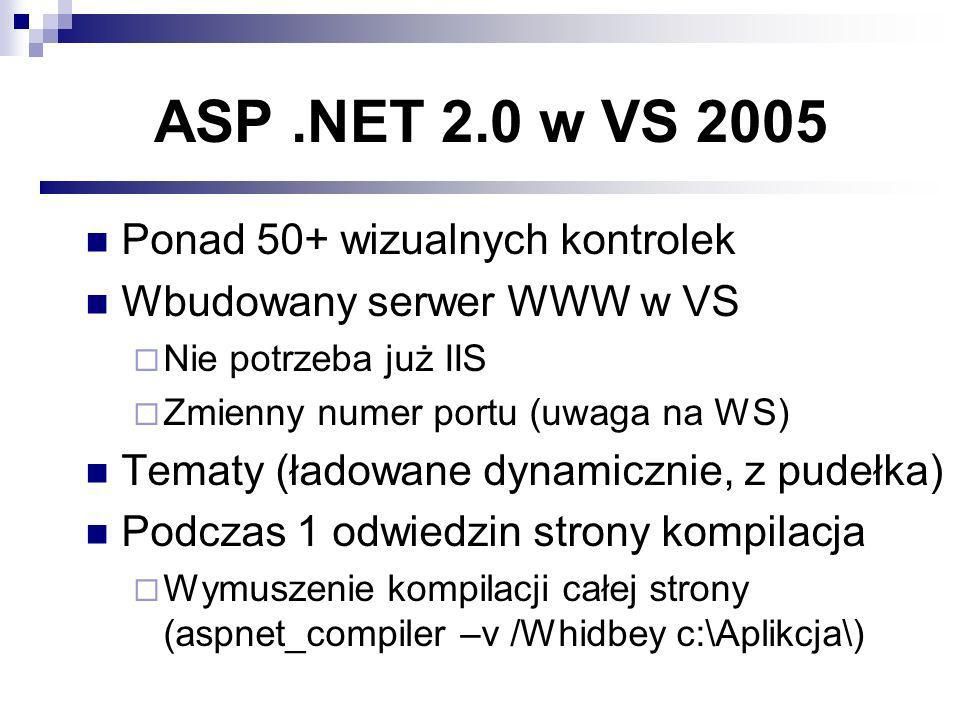 ASP.NET 2.0 w VS 2005 Ponad 50+ wizualnych kontrolek Wbudowany serwer WWW w VS Nie potrzeba już IIS Zmienny numer portu (uwaga na WS) Tematy (ładowane dynamicznie, z pudełka) Podczas 1 odwiedzin strony kompilacja Wymuszenie kompilacji całej strony (aspnet_compiler –v /Whidbey c:\Aplikcja\)
