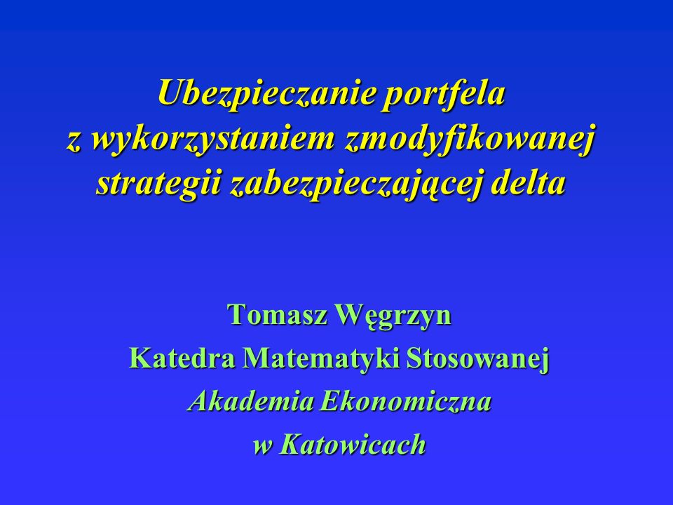 Ubezpieczanie portfela z wykorzystaniem zmodyfikowanej strategii zabezpieczającej delta Tomasz Węgrzyn Katedra Matematyki Stosowanej Akademia Ekonomiczna w Katowicach