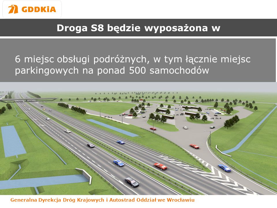 Generalna Dyrekcja Dróg Krajowych i Autostrad Oddział we Wrocławiu Droga S8 będzie wyposażona w 6 miejsc obsługi podróżnych, w tym łącznie miejsc parkingowych na ponad 500 samochodów