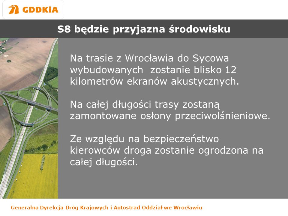 Generalna Dyrekcja Dróg Krajowych i Autostrad Oddział we Wrocławiu S8 będzie przyjazna środowisku Na trasie z Wrocławia do Sycowa wybudowanych zostanie blisko 12 kilometrów ekranów akustycznych.