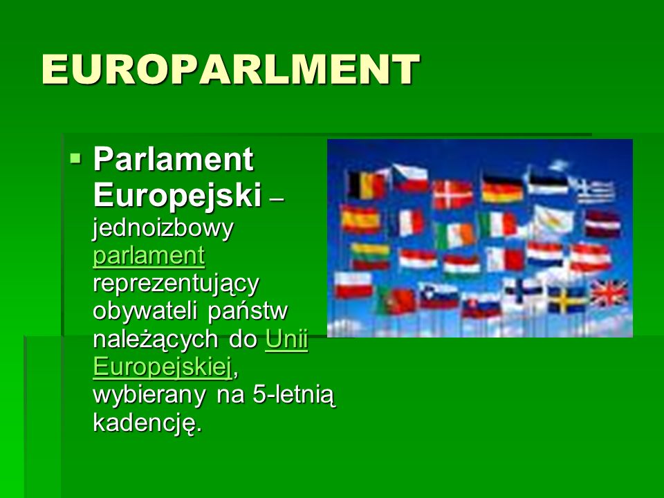 EUROPARLMENT Parlament Europejski – jednoizbowy parlament reprezentujący obywateli państw należących do Unii Europejskiej, wybierany na 5-letnią kadencję.
