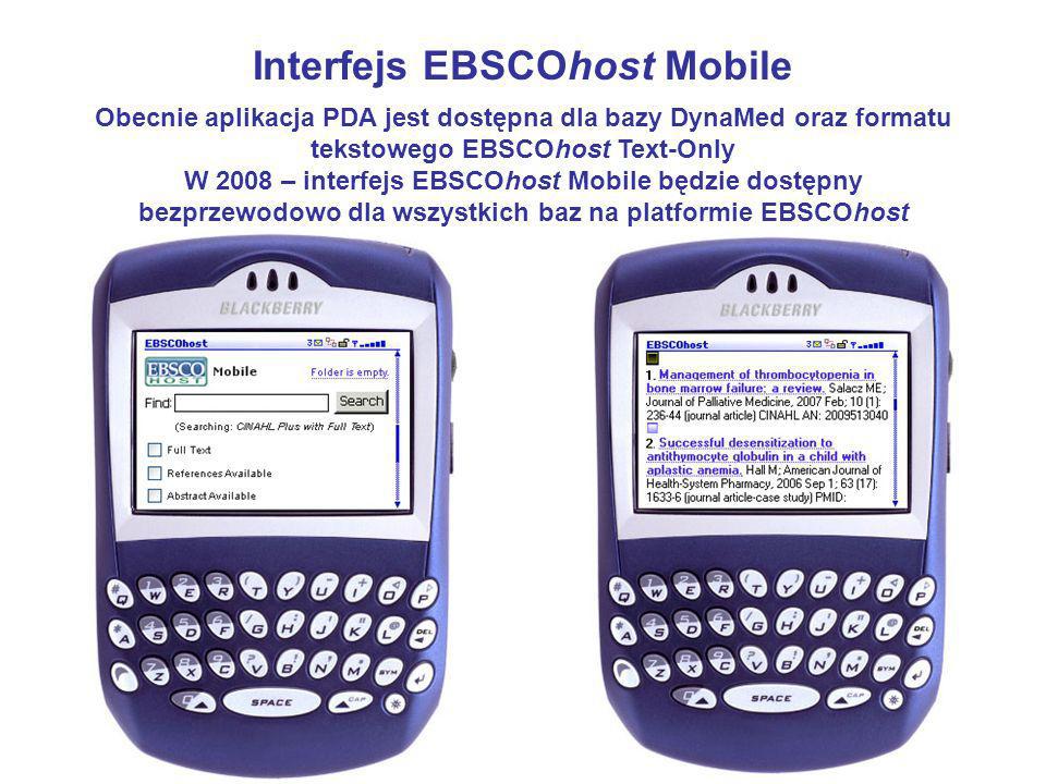 Interfejs EBSCOhost Mobile Obecnie aplikacja PDA jest dostępna dla bazy DynaMed oraz formatu tekstowego EBSCOhost Text-Only W 2008 – interfejs EBSCOhost Mobile będzie dostępny bezprzewodowo dla wszystkich baz na platformie EBSCOhost