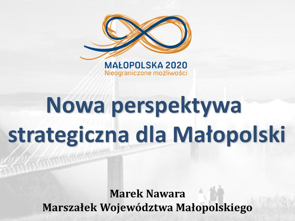 Marek Nawara Marszałek Województwa Małopolskiego Nowa perspektywa strategiczna dla Małopolski