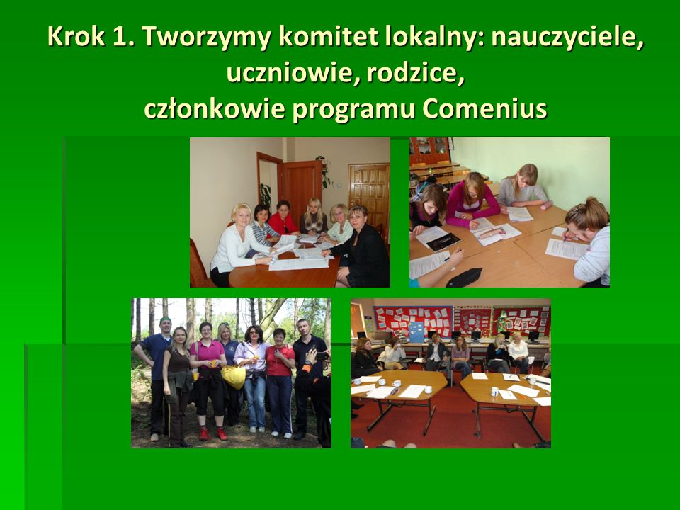 Krok 1. Tworzymy komitet lokalny: nauczyciele, uczniowie, rodzice, członkowie programu Comenius