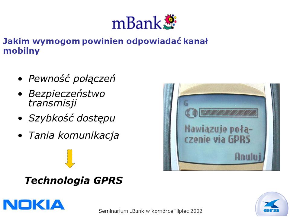 Seminarium Bank w komórce lipiec 2002 Jakim wymogom powinien odpowiadać kanał mobilny Pewność połączeń Bezpieczeństwo transmisji Szybkość dostępu Tania komunikacja Technologia GPRS