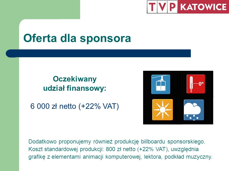 Oferta dla sponsora Oczekiwany udział finansowy: zł netto (+22% VAT) Dodatkowo proponujemy również produkcję billboardu sponsorskiego.