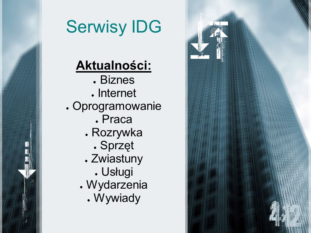 Serwisy IDG Aktualności: Biznes Internet Oprogramowanie Praca Rozrywka Sprzęt Zwiastuny Usługi Wydarzenia Wywiady
