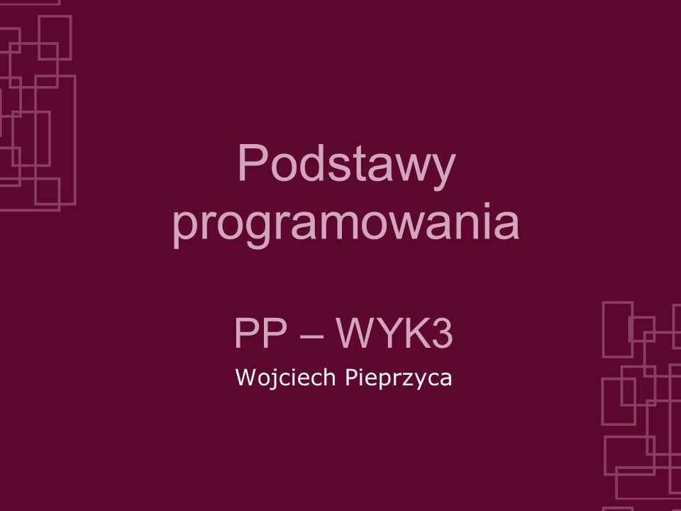 Podstawy programowania PP – WYK3 Wojciech Pieprzyca
