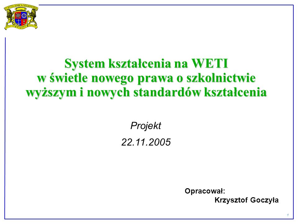 1 System kształcenia na WETI w świetle nowego prawa o szkolnictwie wyższym i nowych standardów kształcenia Projekt Opracował: Krzysztof Goczyła