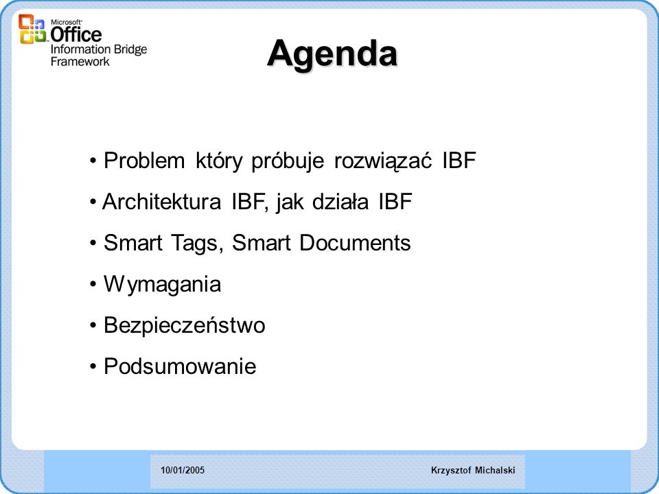 Agenda Problem który próbuje rozwiązać IBF Architektura IBF, jak działa IBF Smart Tags, Smart Documents Wymagania Bezpieczeństwo Podsumowanie Krzysztof Michalski10/01/2005