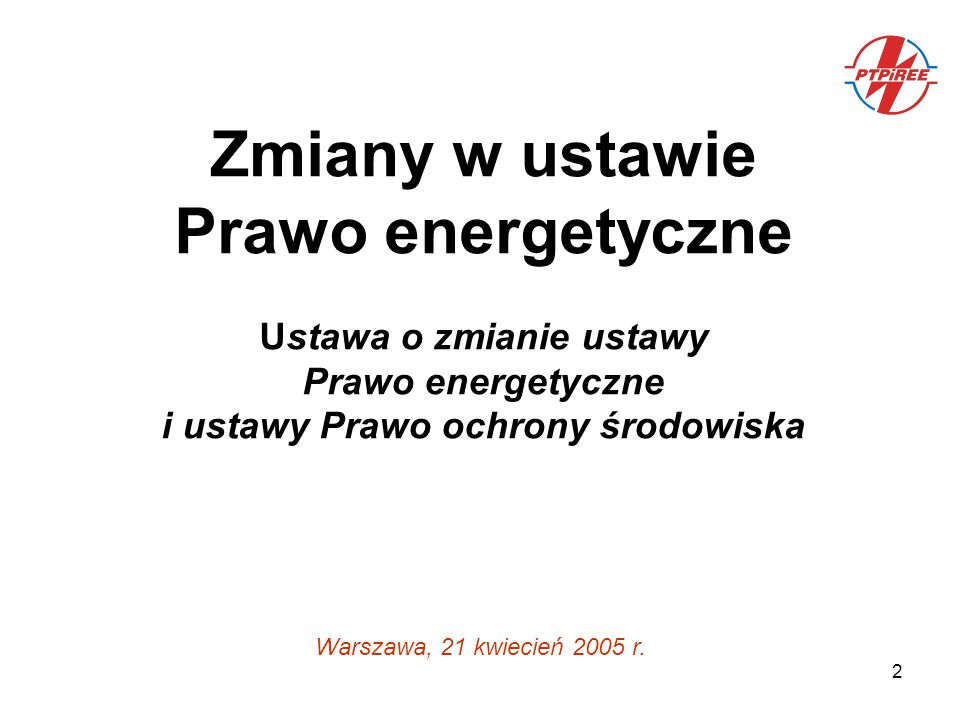2 Zmiany w ustawie Prawo energetyczne Ustawa o zmianie ustawy Prawo energetyczne i ustawy Prawo ochrony środowiska Warszawa, 21 kwiecień 2005 r.