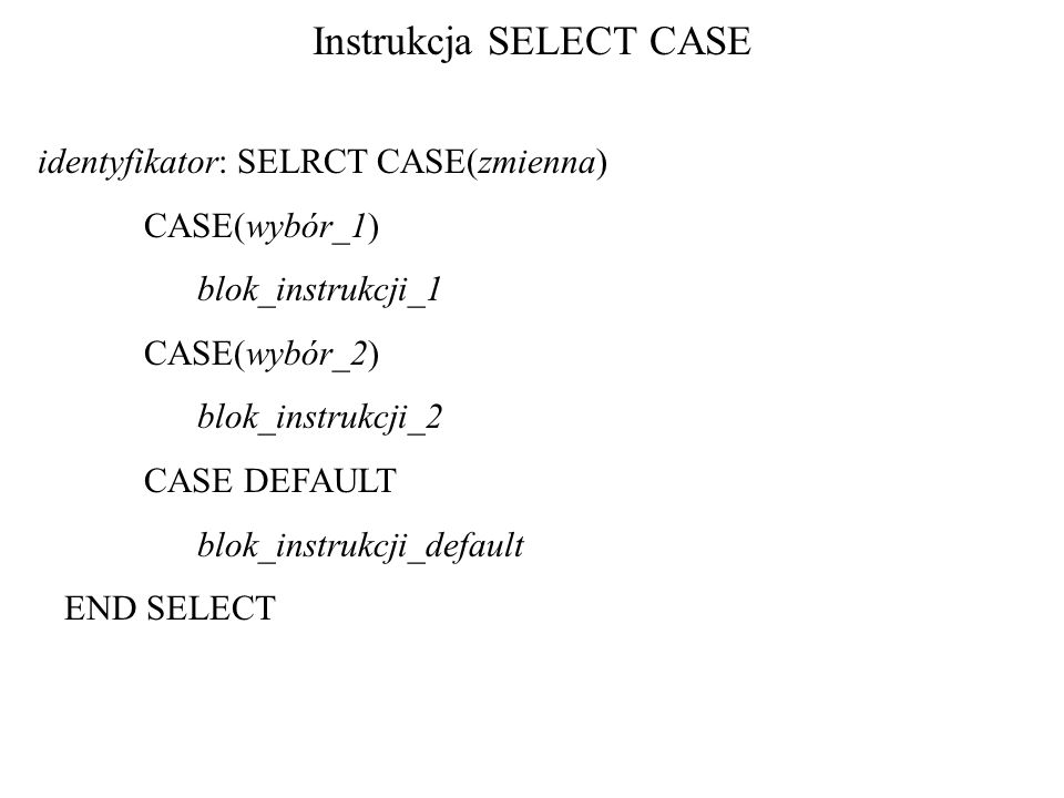 Instrukcja SELECT CASE identyfikator: SELRCT CASE(zmienna) CASE(wybór_1) blok_instrukcji_1 CASE(wybór_2) blok_instrukcji_2 CASE DEFAULT blok_instrukcji_default END SELECT