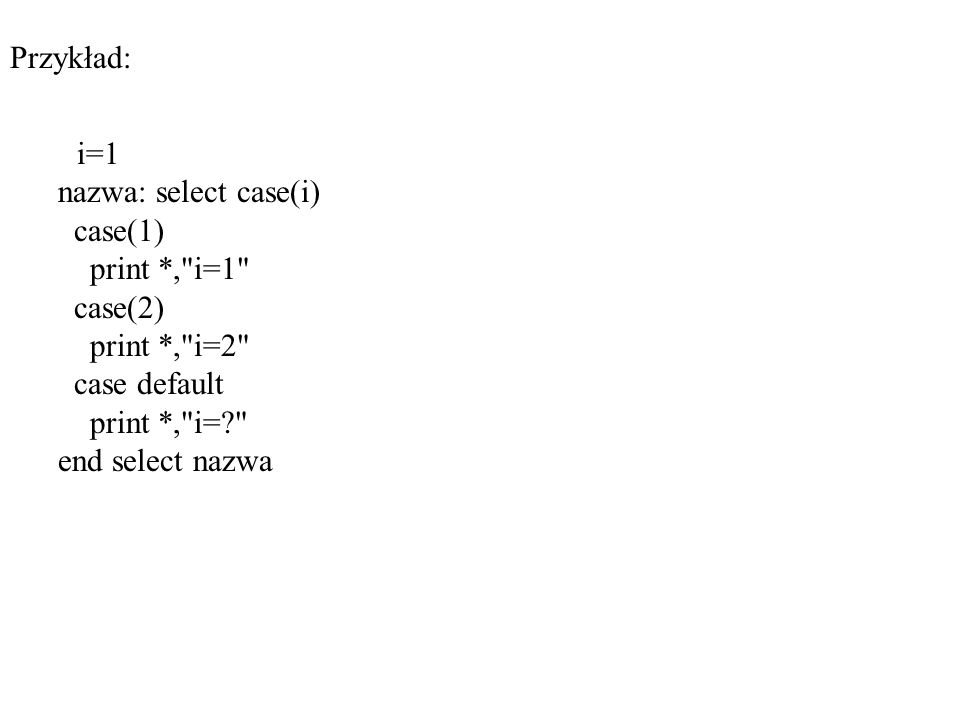 Przykład: i=1 nazwa: select case(i) case(1) print *, i=1 case(2) print *, i=2 case default print *, i= end select nazwa