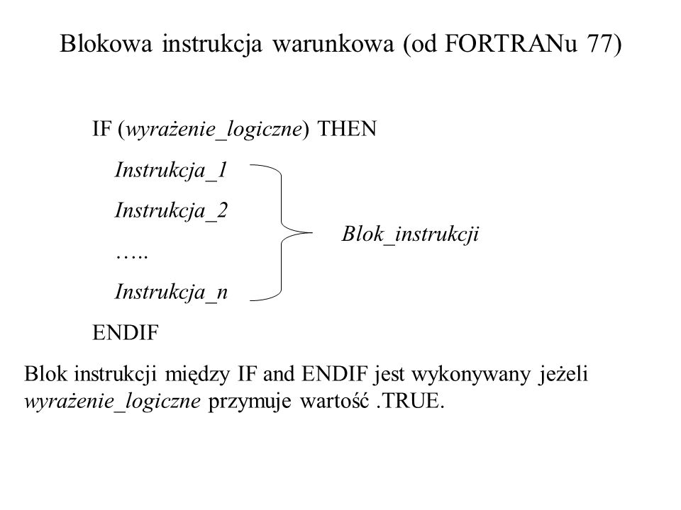 Blokowa instrukcja warunkowa (od FORTRANu 77) IF (wyrażenie_logiczne) THEN Instrukcja_1 Instrukcja_2 …..