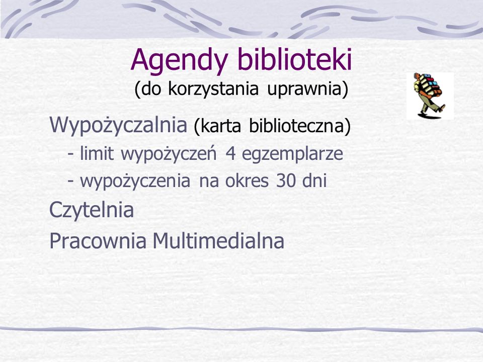 Agendy biblioteki (do korzystania uprawnia) Wypożyczalnia (karta biblioteczna) - limit wypożyczeń 4 egzemplarze - wypożyczenia na okres 30 dni Czytelnia Pracownia Multimedialna