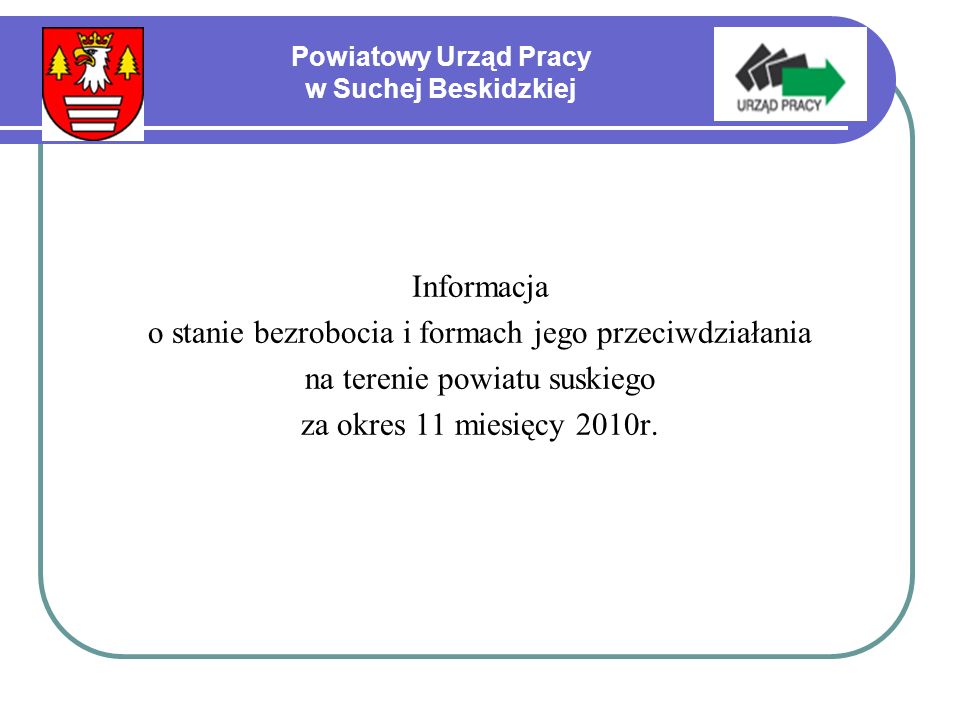 Powiatowy Urząd Pracy w Suchej Beskidzkiej Informacja o stanie bezrobocia i formach jego przeciwdziałania na terenie powiatu suskiego za okres 11 miesięcy 2010r.