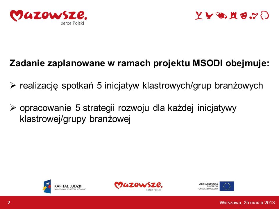 Zadanie zaplanowane w ramach projektu MSODI obejmuje: realizację spotkań 5 inicjatyw klastrowych/grup branżowych opracowanie 5 strategii rozwoju dla każdej inicjatywy klastrowej/grupy branżowej Warszawa, 25 marca