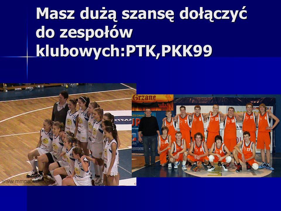 Masz dużą szansę dołączyć do zespołów klubowych:PTK,PKK99