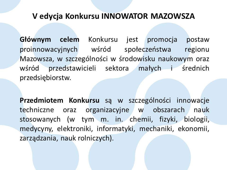 Głównym celem Konkursu jest promocja postaw proinnowacyjnych wśród społeczeństwa regionu Mazowsza, w szczególności w środowisku naukowym oraz wśród przedstawicieli sektora małych i średnich przedsiębiorstw.