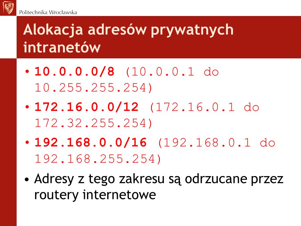 Alokacja adresów prywatnych intranetów /8 ( do ) /12 ( do ) /16 ( do ) Adresy z tego zakresu są odrzucane przez routery internetowe