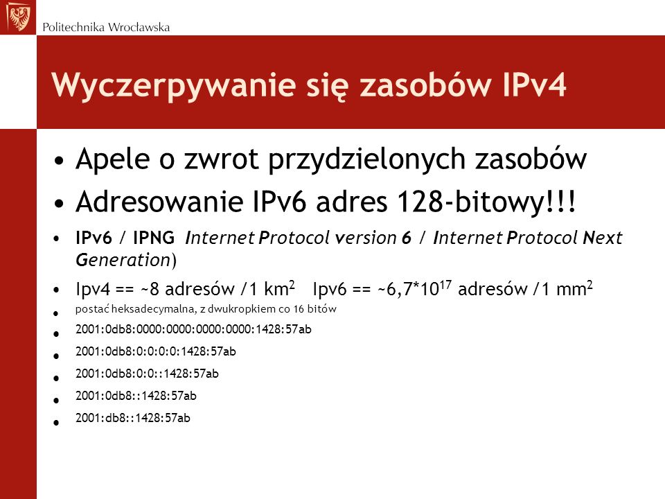 Wyczerpywanie się zasobów IPv4 Apele o zwrot przydzielonych zasobów Adresowanie IPv6 adres 128-bitowy!!.