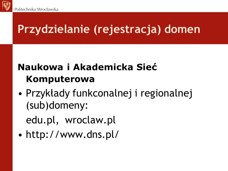Przydzielanie (rejestracja) domen Naukowa i Akademicka Sieć Komputerowa Przykłady funkconalnej i regionalnej (sub)domeny: edu.pl, wroclaw.pl