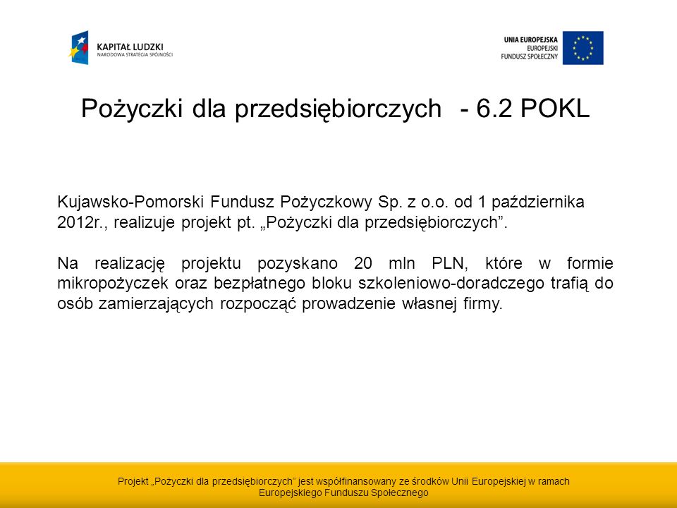 Projekt Pożyczki dla przedsiębiorczych jest współfinansowany ze środków Unii Europejskiej w ramach Europejskiego Funduszu Społecznego Pożyczki dla przedsiębiorczych POKL Kujawsko-Pomorski Fundusz Pożyczkowy Sp.