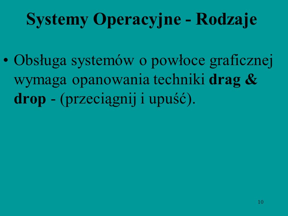 10 Systemy Operacyjne - Rodzaje Obsługa systemów o powłoce graficznej wymaga opanowania techniki drag & drop - (przeciągnij i upuść).