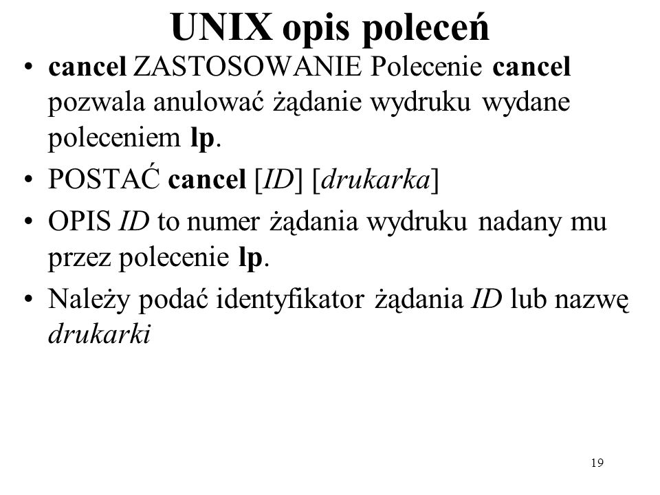 19 UNIX opis poleceń cancel ZASTOSOWANIE Polecenie cancel pozwala anulować żądanie wydruku wydane poleceniem lp.