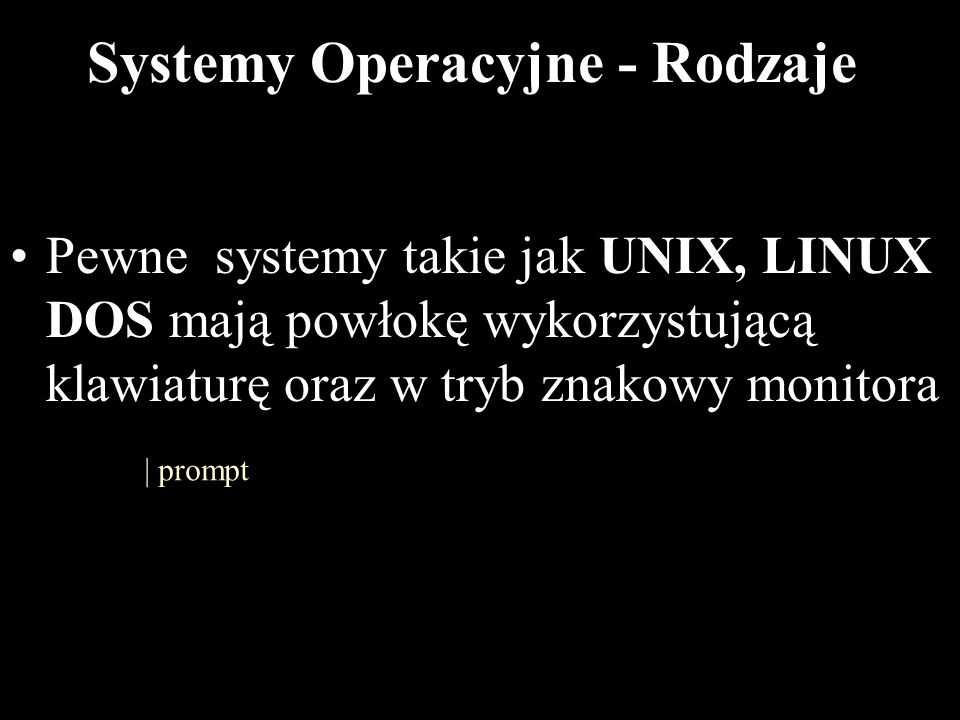 8 Systemy Operacyjne - Rodzaje Pewne systemy takie jak UNIX, LINUX DOS mają powłokę wykorzystującą klawiaturę oraz w tryb znakowy monitora | prompt