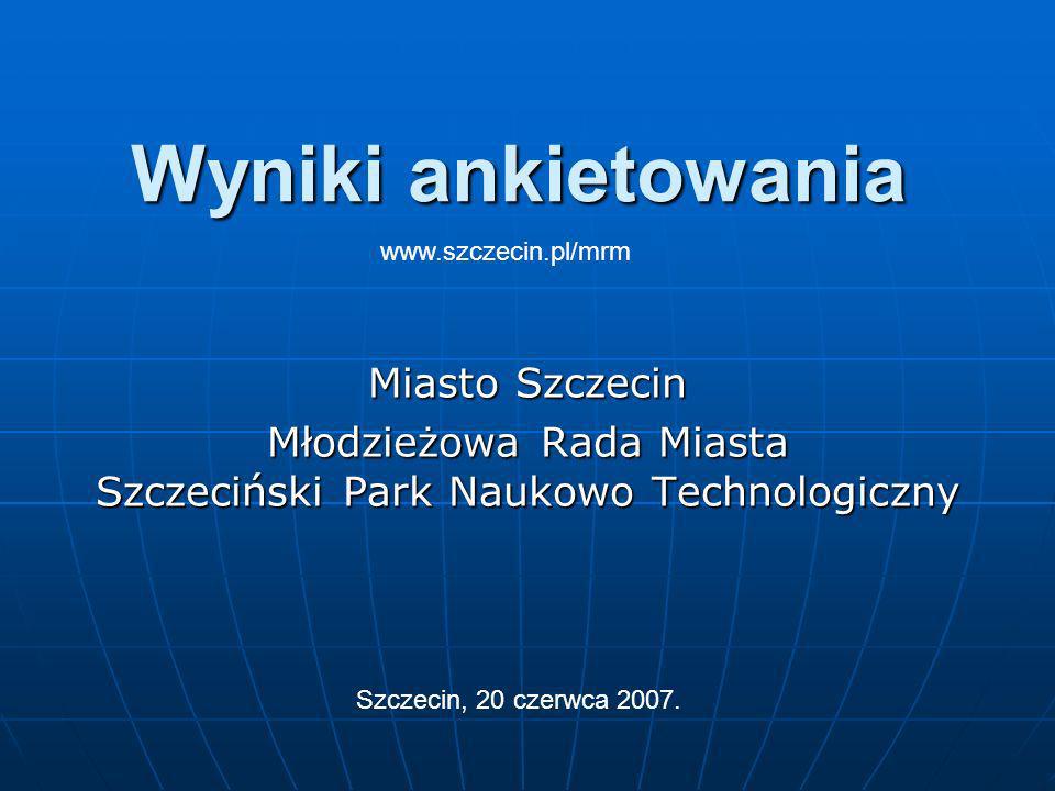 Wyniki ankietowania Miasto Szczecin Młodzieżowa Rada Miasta Szczeciński Park Naukowo Technologiczny Szczecin, 20 czerwca 2007.