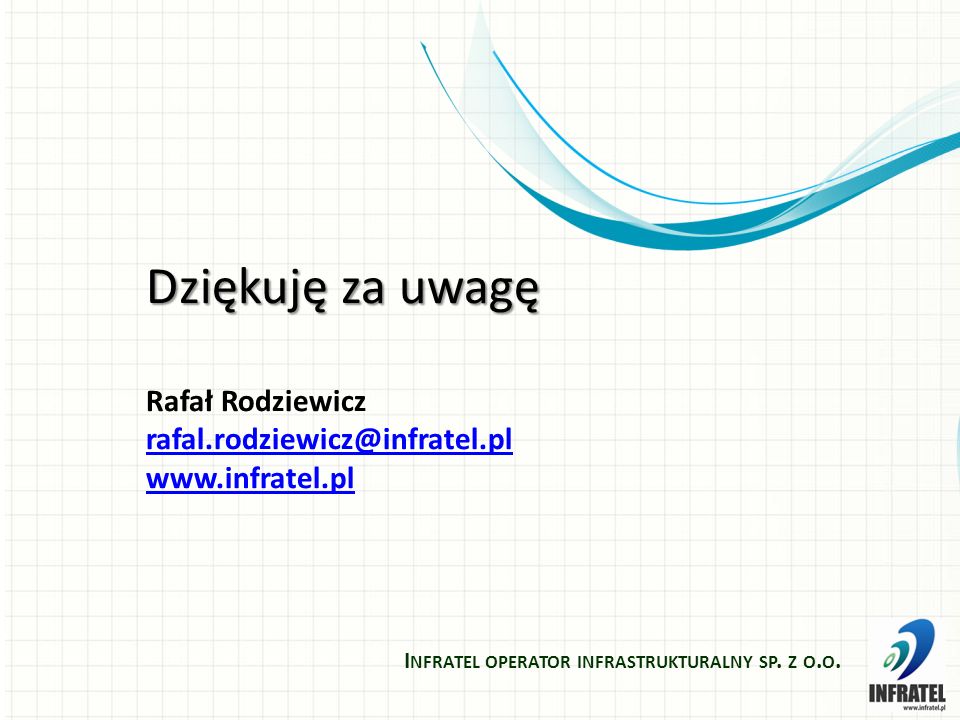 Dziękuję za uwagę Rafał Rodziewicz   I NFRATEL OPERATOR INFRASTRUKTURALNY SP.